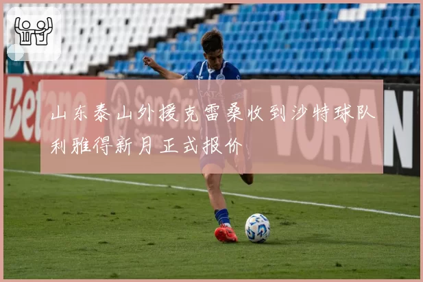 山东泰山外援克雷桑收到沙特球队利雅得新月正式报价