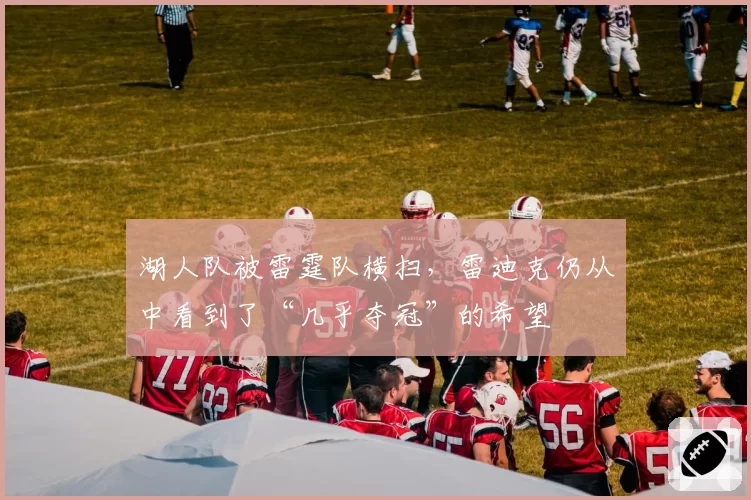 湖人队被雷霆队横扫，雷迪克仍从中看到了“几乎夺冠”的希望
