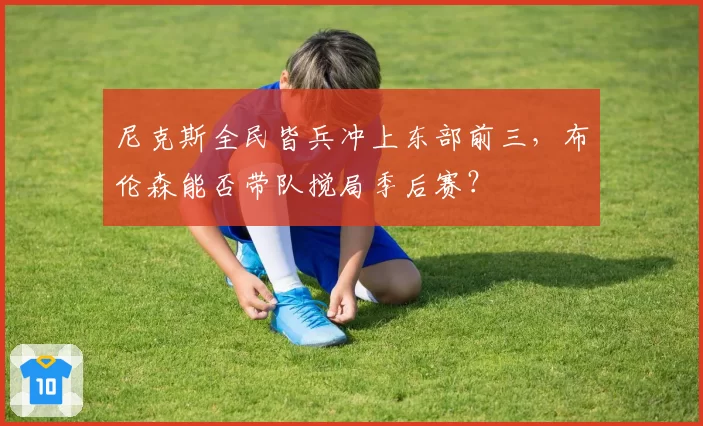 尼克斯全民皆兵冲上东部前三,布伦森能否带队搅局季后赛?