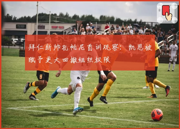 拜仁新帅孔帕尼首训观察:凯恩被赋予更大回撤组织权限