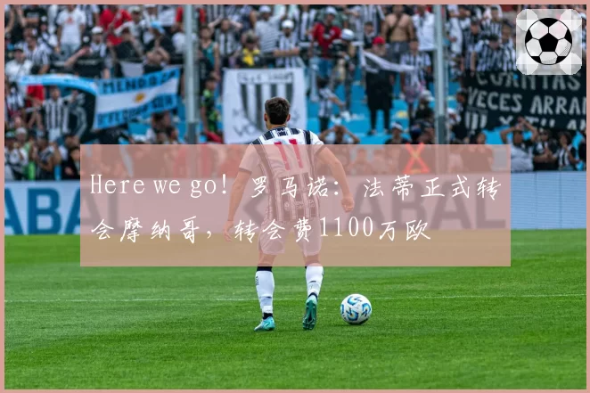 Here we go！罗马诺：法蒂正式转会摩纳哥，转会费1100万欧