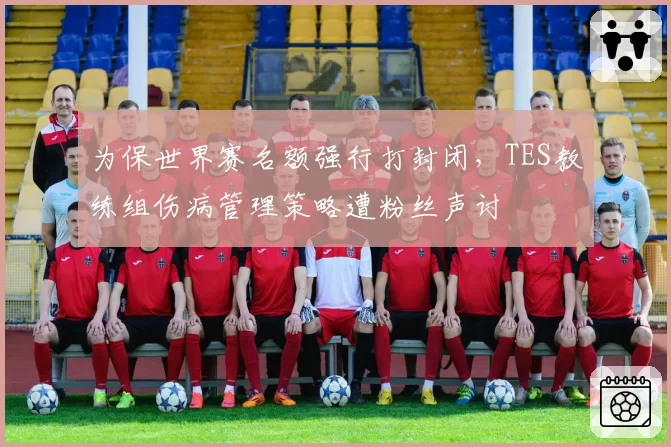 为保世界赛名额强行打封闭,TES教练组伤病管理策略遭粉丝声讨
