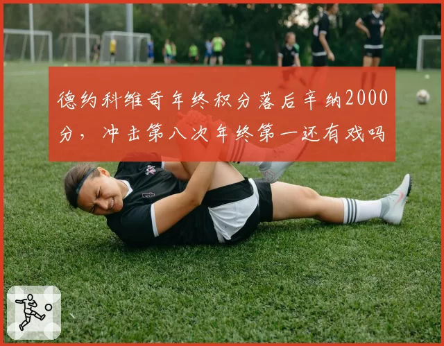 德约科维奇年终积分落后辛纳2000分，冲击第八次年终第一还有戏吗？