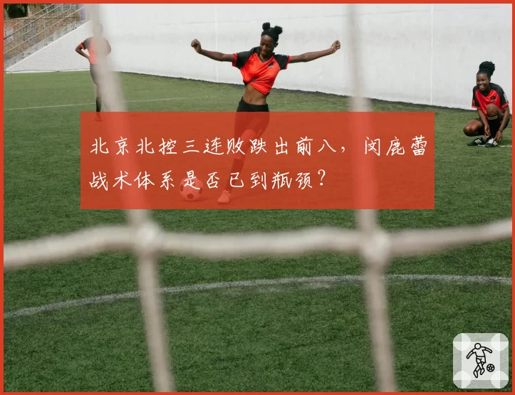 北京北控三连败跌出前八,闵鹿蕾战术体系是否已到瓶颈?