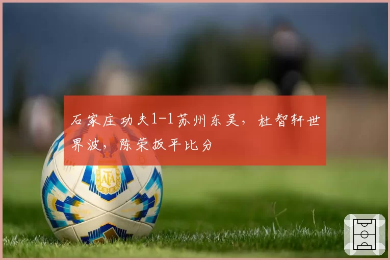石家庄功夫1-1苏州东吴,杜智轩世界波,陈荣扳平比分