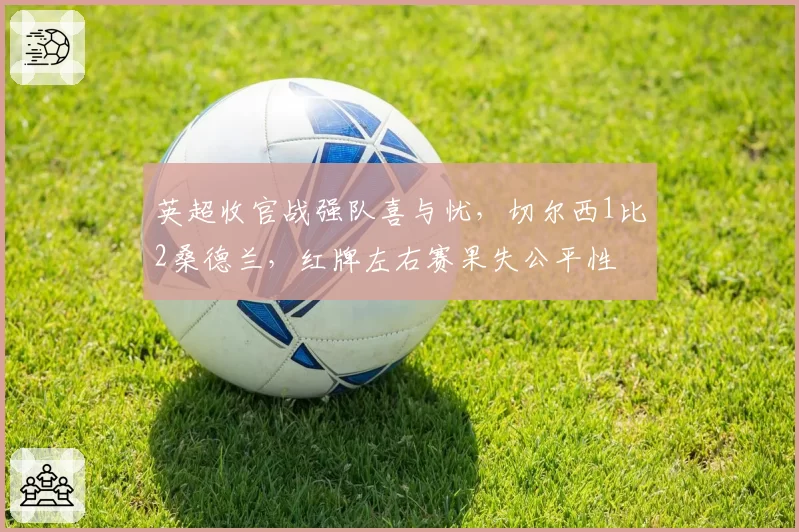 英超收官战强队喜与忧,切尔西1比2桑德兰,红牌左右赛果失公平性