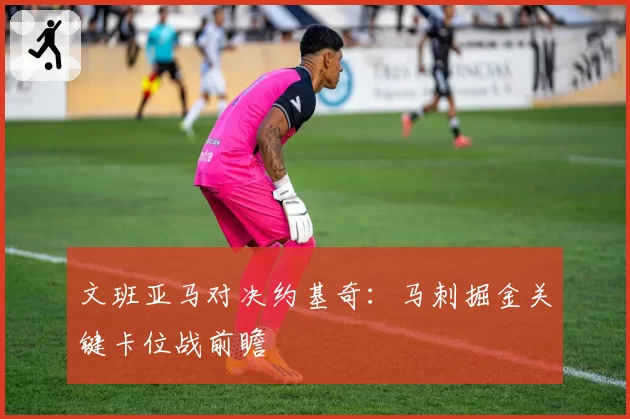 文班亚马对决约基奇：马刺掘金关键卡位战前瞻