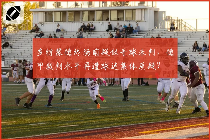 多特蒙德终场前疑似手球未判，德甲裁判水平再遭球迷集体质疑？