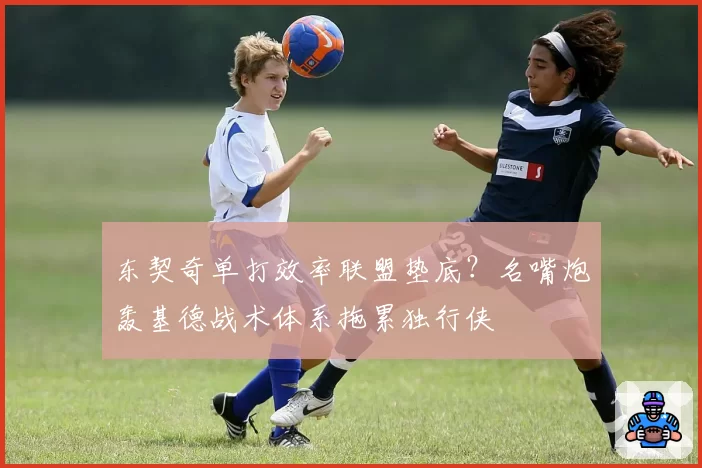 东契奇单打效率联盟垫底?名嘴炮轰基德战术体系拖累独行侠