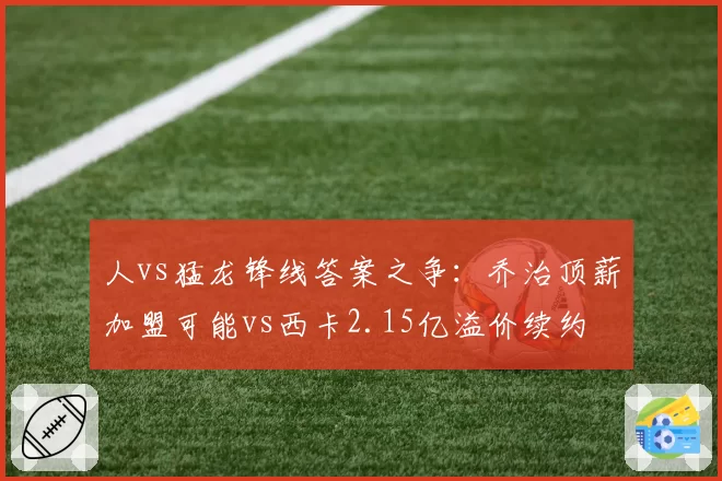 人vs猛龙锋线答案之争:乔治顶薪加盟可能vs西卡2.15亿溢价续约